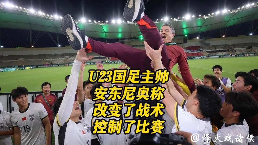 U23国足主帅安东尼奥:改变了战术,控制了比赛 U23国足主帅安东尼奥:改变了战术,控制了比赛